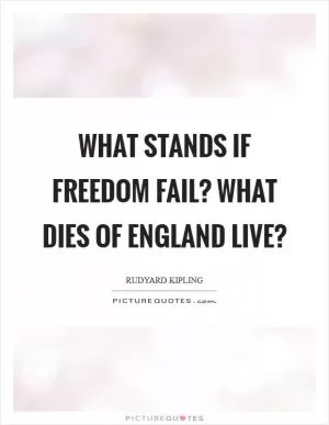 What stands if Freedom fail? What dies of England live? Picture Quote #1