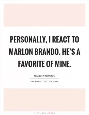Personally, I react to Marlon Brando. He’s a favorite of mine Picture Quote #1