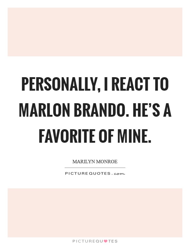 Personally, I react to Marlon Brando. He's a favorite of mine Picture Quote #1