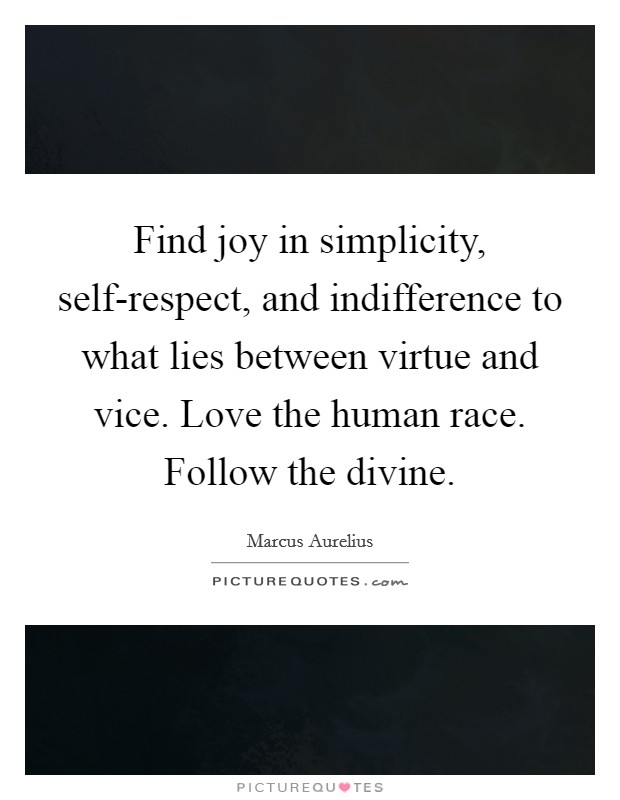 Find joy in simplicity, self-respect, and indifference to what lies between virtue and vice. Love the human race. Follow the divine Picture Quote #1