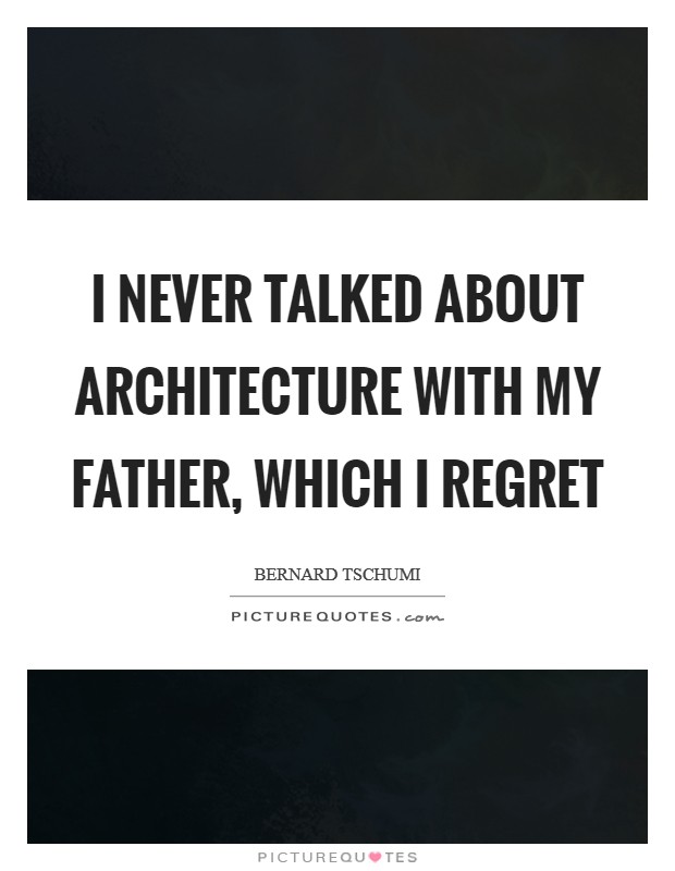 I never talked about architecture with my father, which I regret Picture Quote #1