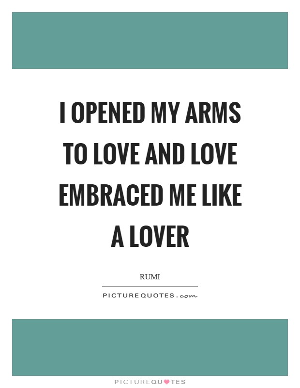 I opened my arms to Love and Love embraced me like a Lover Picture Quote #1
