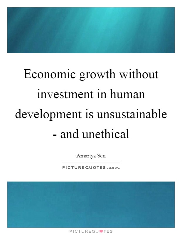 Economic growth without investment in human development is unsustainable - and unethical Picture Quote #1