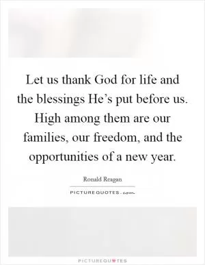 Let us thank God for life and the blessings He’s put before us. High among them are our families, our freedom, and the opportunities of a new year Picture Quote #1