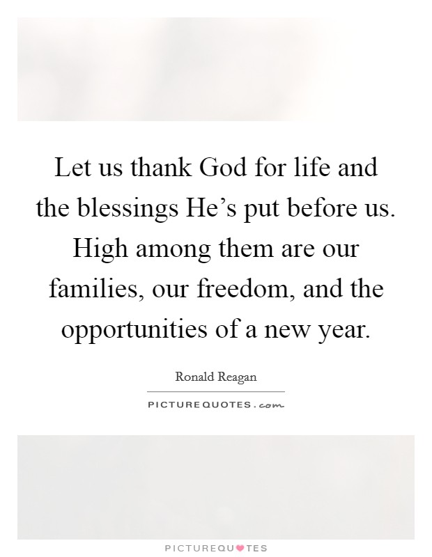 Let us thank God for life and the blessings He's put before us. High among them are our families, our freedom, and the opportunities of a new year Picture Quote #1