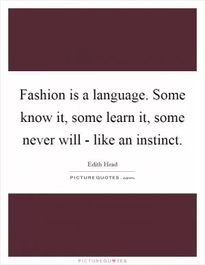 Fashion is a language. Some know it, some learn it, some never will - like an instinct Picture Quote #1