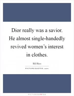 Dior really was a savior. He almost single-handedly revived women’s interest in clothes Picture Quote #1