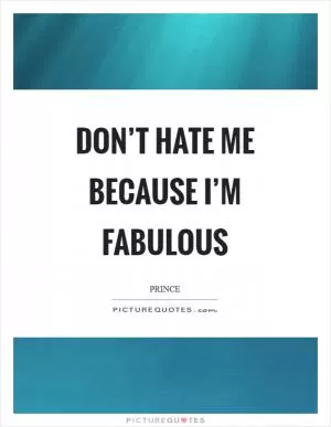 Don’t hate me because I’m fabulous Picture Quote #1
