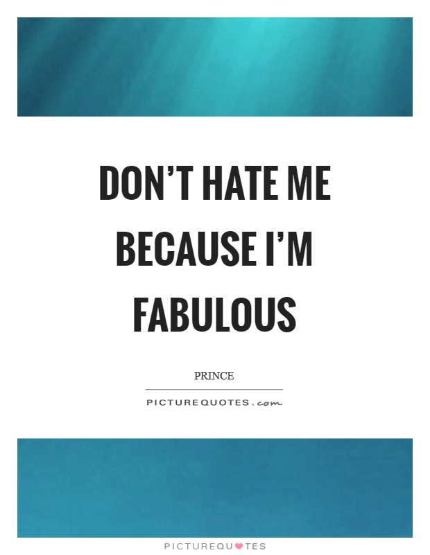 Don't hate me because I'm fabulous Picture Quote #1