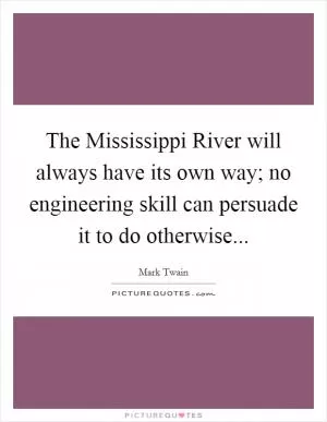 The Mississippi River will always have its own way; no engineering skill can persuade it to do otherwise Picture Quote #1