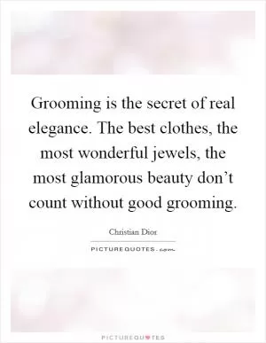 Grooming is the secret of real elegance. The best clothes, the most wonderful jewels, the most glamorous beauty don’t count without good grooming Picture Quote #1