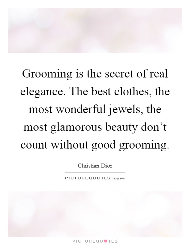Grooming is the secret of real elegance. The best clothes, the most wonderful jewels, the most glamorous beauty don't count without good grooming Picture Quote #1