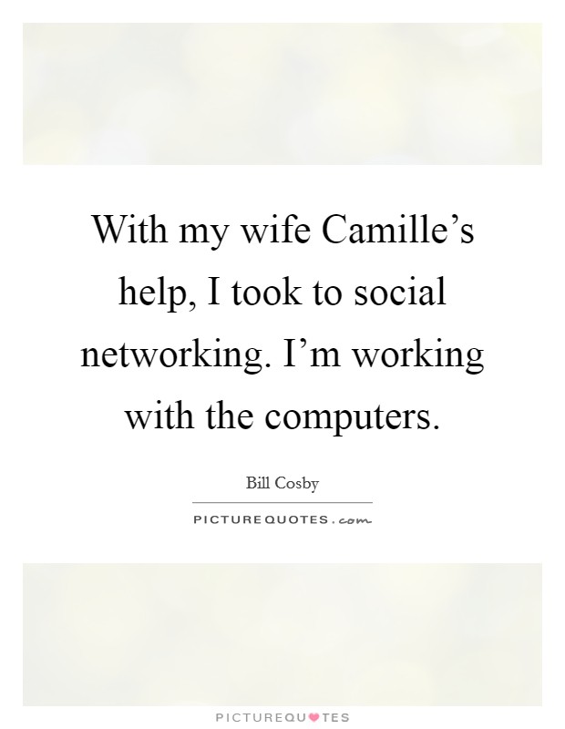 With my wife Camille's help, I took to social networking. I'm working with the computers Picture Quote #1