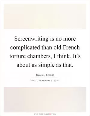 Screenwriting is no more complicated than old French torture chambers, I think. It’s about as simple as that Picture Quote #1