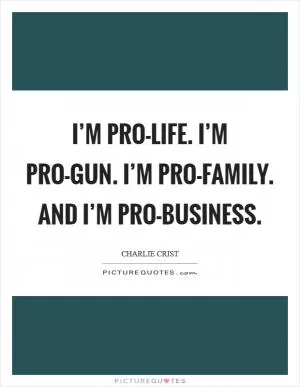 I’m pro-life. I’m pro-gun. I’m pro-family. And I’m pro-business Picture Quote #1