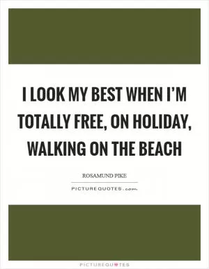 I look my best when I’m totally free, on holiday, walking on the beach Picture Quote #1