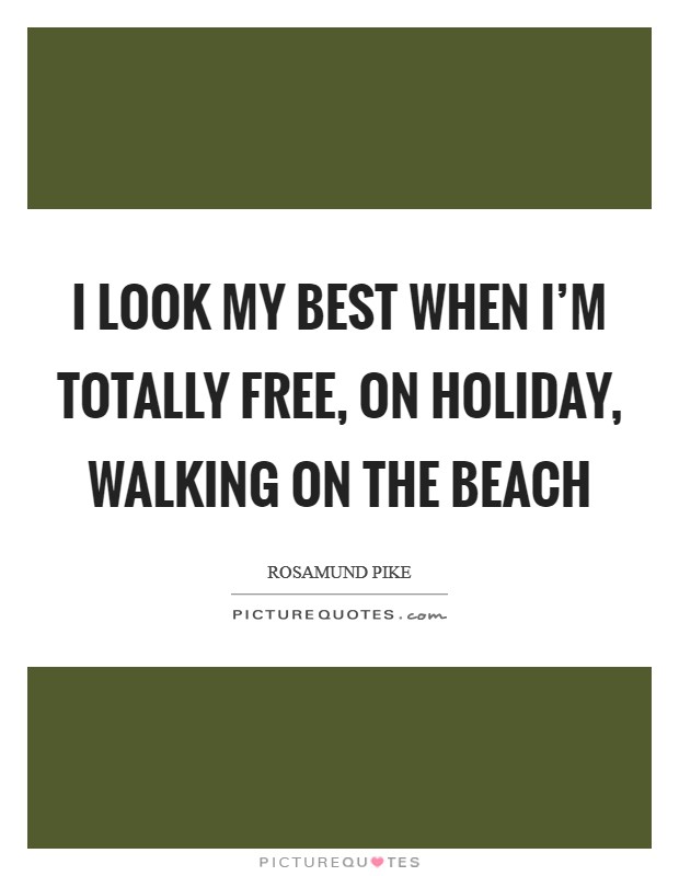 I look my best when I'm totally free, on holiday, walking on the beach Picture Quote #1