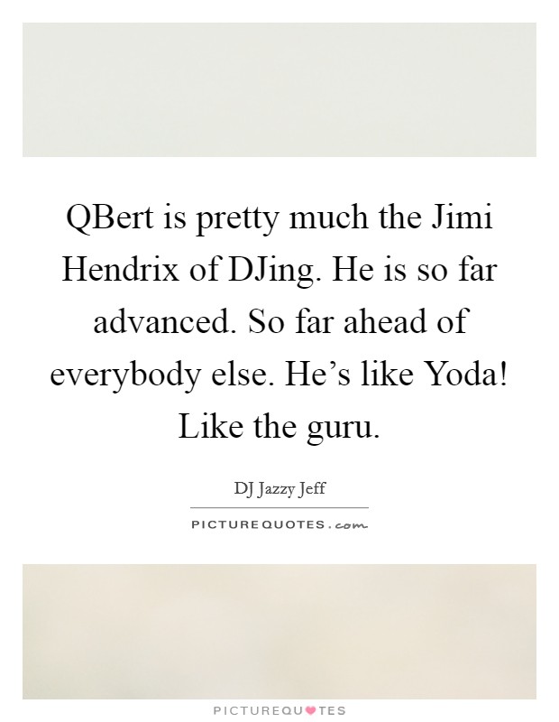 QBert is pretty much the Jimi Hendrix of DJing. He is so far advanced. So far ahead of everybody else. He's like Yoda! Like the guru Picture Quote #1