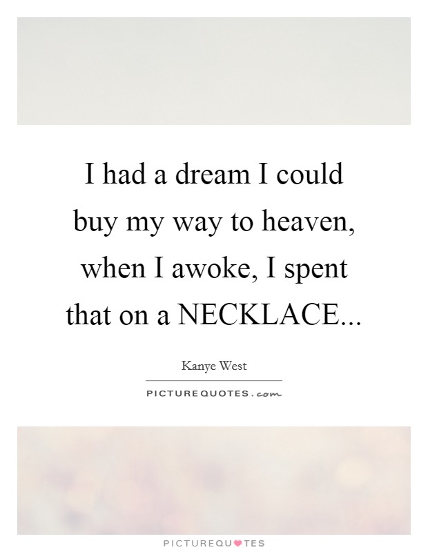 I had a dream I could buy my way to heaven, when I awoke, I spent that on a NECKLACE Picture Quote #1