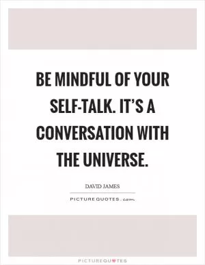 Be mindful of your self-talk. It’s a conversation with the universe Picture Quote #1