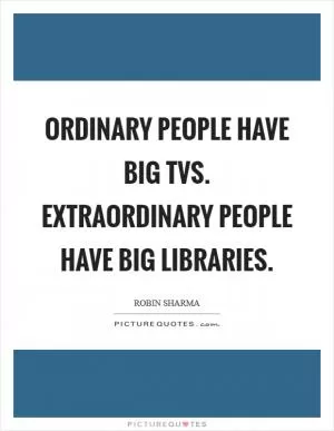 Ordinary people have big TVs. Extraordinary people have big libraries Picture Quote #1