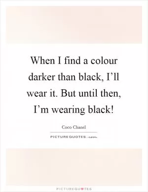 When I find a colour darker than black, I’ll wear it. But until then, I’m wearing black! Picture Quote #1