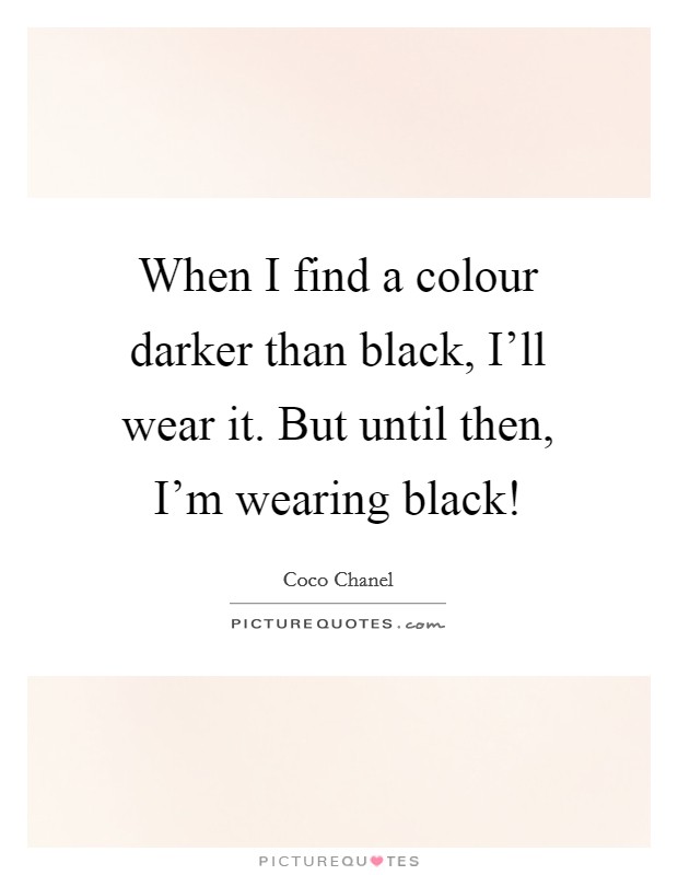 When I find a colour darker than black, I'll wear it. But until then, I'm wearing black! Picture Quote #1