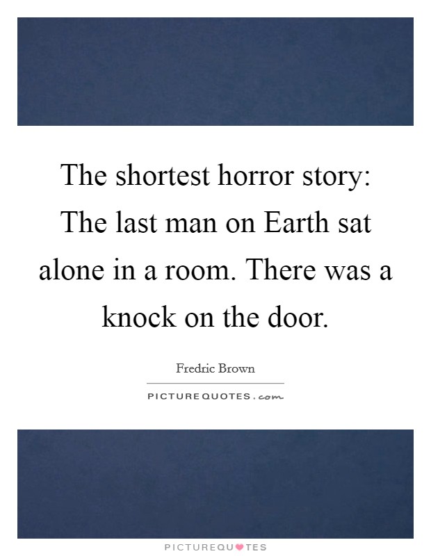The shortest horror story: The last man on Earth sat alone in a room. There was a knock on the door Picture Quote #1