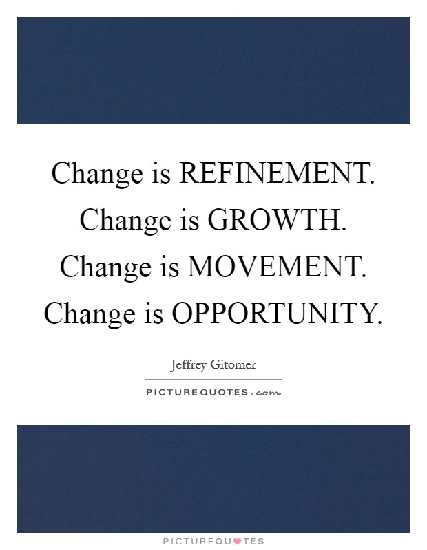 Change is REFINEMENT. Change is GROWTH. Change is MOVEMENT. Change is OPPORTUNITY Picture Quote #1