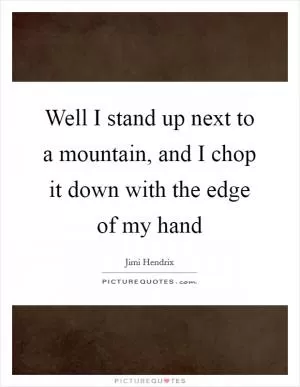 Well I stand up next to a mountain, and I chop it down with the edge of my hand Picture Quote #1