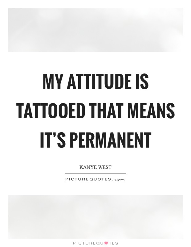 My attitude is tattooed that means it's permanent Picture Quote #1