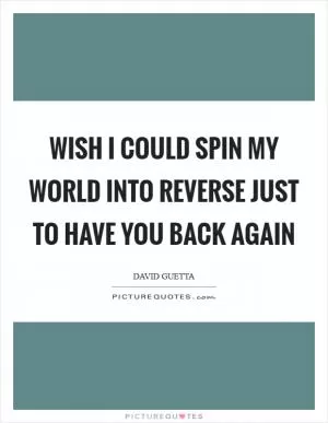 Wish I could spin my world into reverse just to have you back again Picture Quote #1