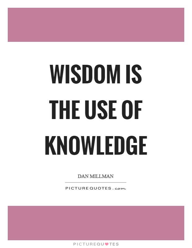 Wisdom is the use of knowledge Picture Quote #1