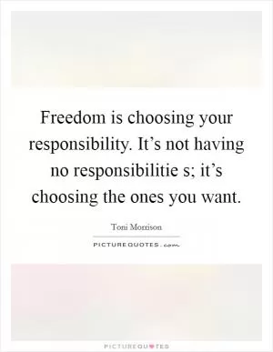Freedom is choosing your responsibility. It’s not having no responsibilitie s; it’s choosing the ones you want Picture Quote #1