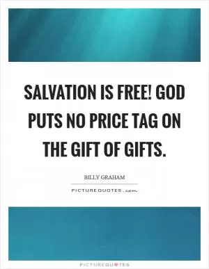 Salvation is free! God puts no price tag on the Gift of gifts Picture Quote #1