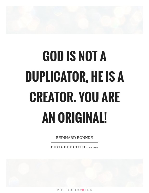 God is not a duplicator, He is a Creator. You are an original! Picture Quote #1