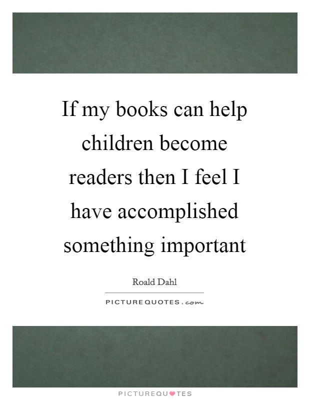 If my books can help children become readers then I feel I have accomplished something important Picture Quote #1
