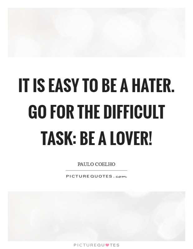It is Easy to be a Hater. Go for the difficult Task: be a Lover! Picture Quote #1