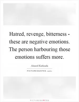 Hatred, revenge, bitterness - these are negative emotions. The person harbouring those emotions suffers more Picture Quote #1
