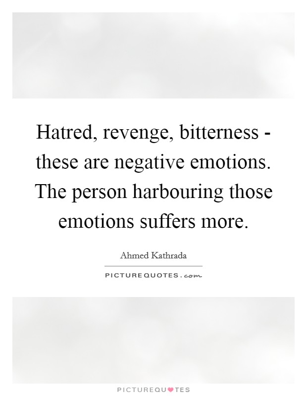 Hatred, revenge, bitterness - these are negative emotions. The person harbouring those emotions suffers more Picture Quote #1
