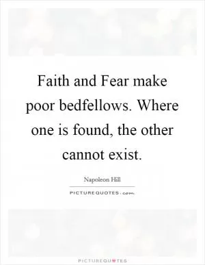 Faith and Fear make poor bedfellows. Where one is found, the other cannot exist Picture Quote #1