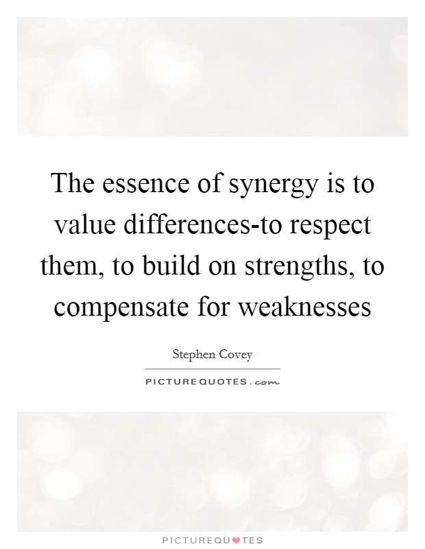The essence of synergy is to value differences-to respect them, to build on strengths, to compensate for weaknesses Picture Quote #1