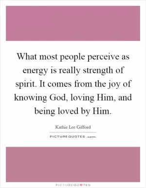 What most people perceive as energy is really strength of spirit. It comes from the joy of knowing God, loving Him, and being loved by Him Picture Quote #1