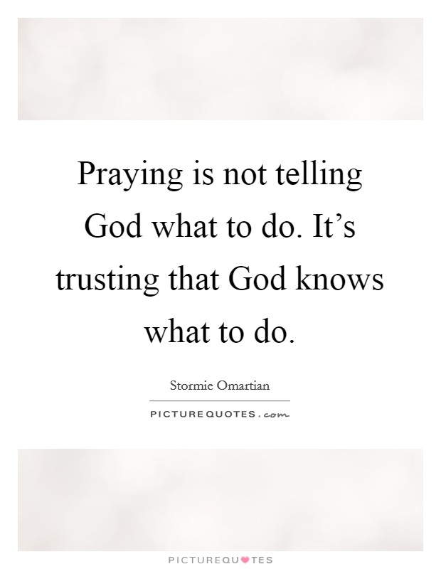 Praying is not telling God what to do. It's trusting that God knows what to do Picture Quote #1