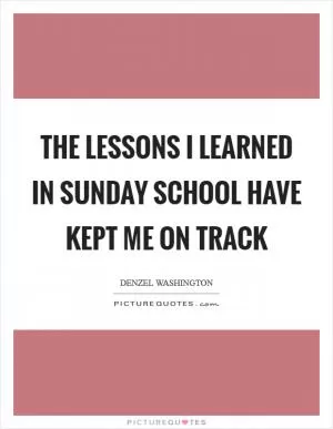 The lessons I learned in Sunday School have kept me on track Picture Quote #1