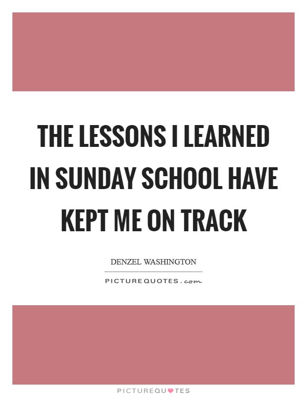 The lessons I learned in Sunday School have kept me on track Picture Quote #1