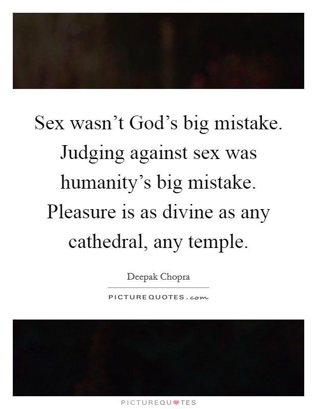 Sex wasn't God's big mistake. Judging against sex was humanity's big mistake. Pleasure is as divine as any cathedral, any temple Picture Quote #1