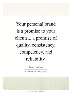Your personal brand is a promise to your clients... a promise of quality, consistency, competency, and reliability Picture Quote #1
