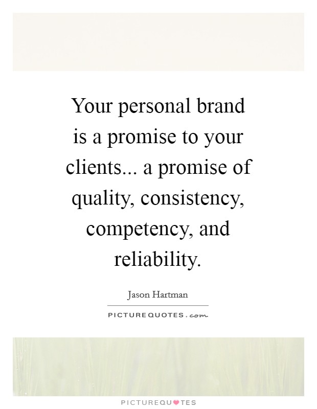 Your personal brand is a promise to your clients... a promise of quality, consistency, competency, and reliability Picture Quote #1