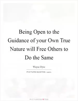 Being Open to the Guidance of your Own True Nature will Free Others to Do the Same Picture Quote #1